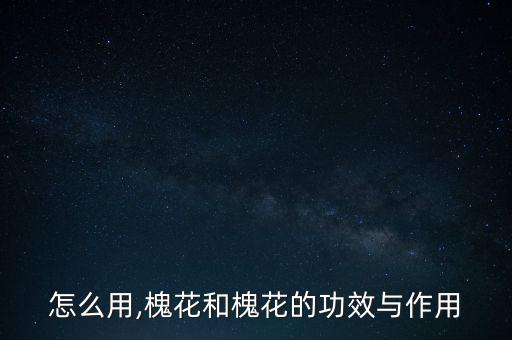 怎么用,槐花和槐花的功效与作用