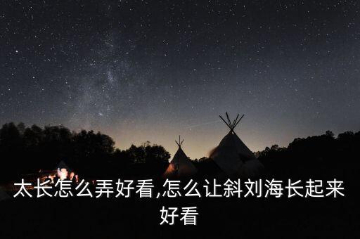 刘海太长怎么弄好看,怎么让斜刘海长起来好看?