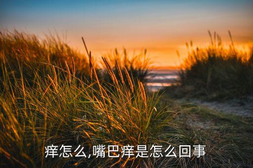 嘴巴痒怎么,嘴巴痒是怎么回事?
