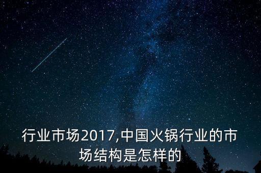 火锅行业市场2017,中国火锅行业的市场结构是怎样的?