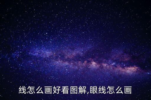 线怎么画好看图解,眼线怎么画