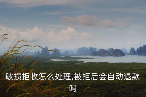 快递破损拒收怎么处理,被拒后会自动退款吗?