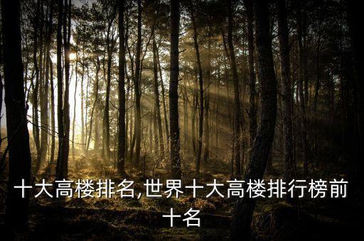 十大高楼排名,世界十大高楼排行榜前十名