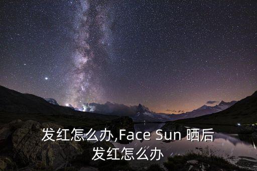 晒后发红怎么办,Face Sun 晒后发红怎么办