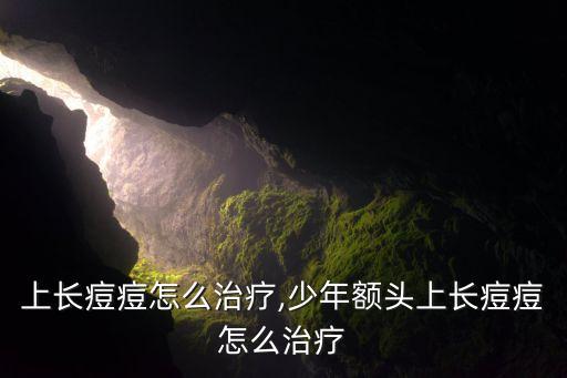 额头上长痘痘怎么治疗,少年额头上长痘痘怎么治疗