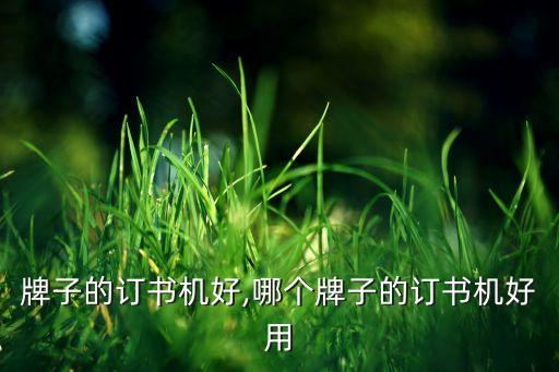 牌子的订书机好,哪个牌子的订书机好用