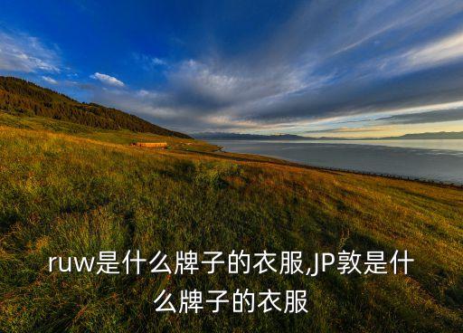 ruw是什么牌子的衣服,JP敦是什么牌子的衣服