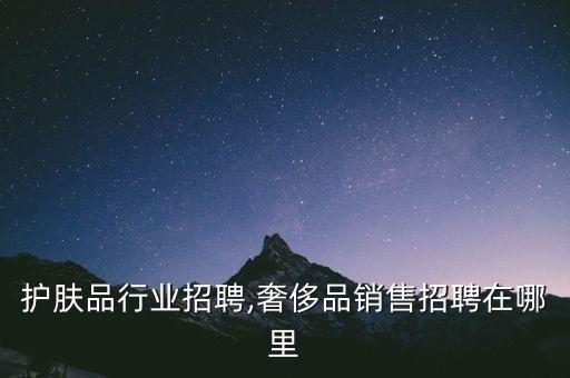 洛阳护肤品行业招聘,奢侈品销售招聘在哪里?