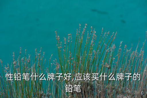 性铅笔什么牌子好,应该买什么牌子的铅笔