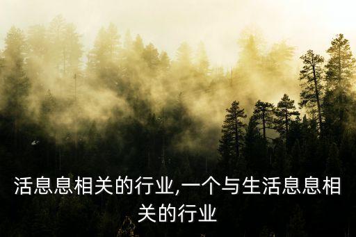 和生活息息相关的行业,一个与生活息息相关的行业