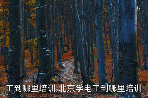 学电工到哪里培训,北京学电工到哪里培训
