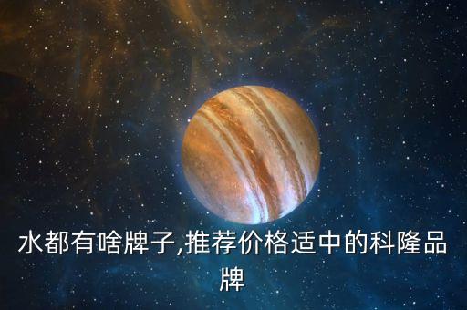 水都有啥牌子,推荐价格适中的科隆品牌