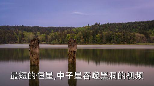 寿命最短的恒星,中子星吞噬黑洞的视频