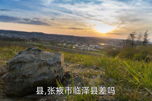临泽县,张掖市临泽县差吗?