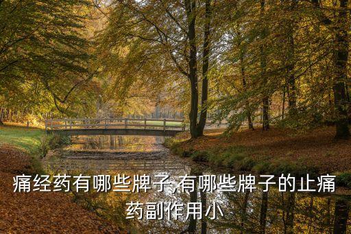 痛经药有哪些牌子,有哪些牌子的止痛药副作用小