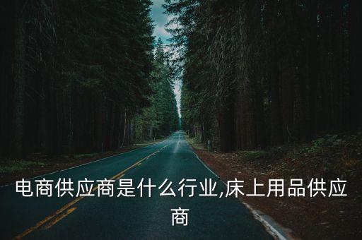 床品电商供应商是什么行业,床上用品供应商