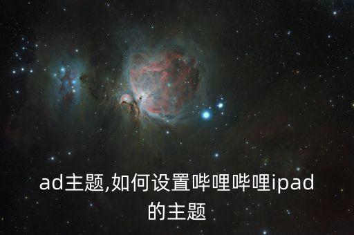ad主题,如何设置哔哩哔哩ipad的主题