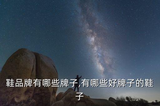 鞋品牌有哪些牌子,有哪些好牌子的鞋子