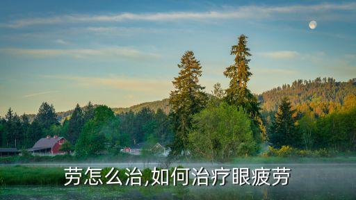 劳怎么治,如何治疗眼疲劳