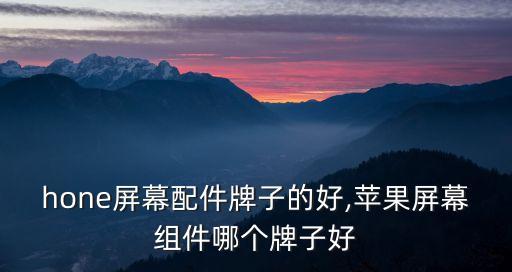 iphone屏幕配件牌子的好,苹果屏幕组件哪个牌子好?