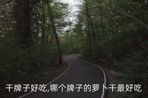 干牌子好吃,哪个牌子的萝卜干最好吃