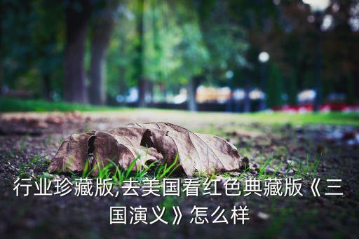 美国行业珍藏版,去美国看红色典藏版《三国演义》怎么样?