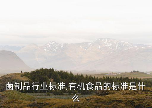 食用菌制品行业标准,有机食品的标准是什么?
