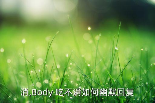 吃不消,Body 吃不消如何幽默回复
