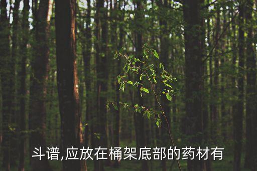 斗谱,应放在桶架底部的药材有