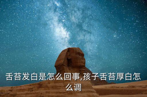舌苔发白是怎么回事,孩子舌苔厚白怎么调