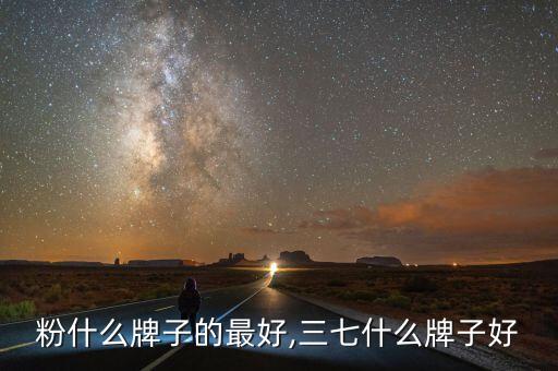 三七粉什么牌子的最好,三七什么牌子好?