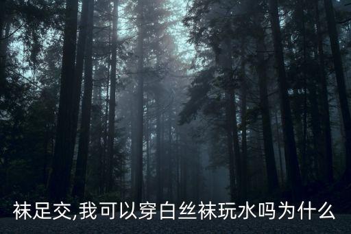 袜足交,我可以穿白丝袜玩水吗为什么