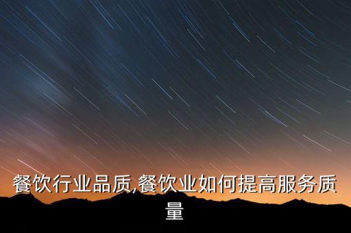 提高餐饮行业品质,餐饮业如何提高服务质量
