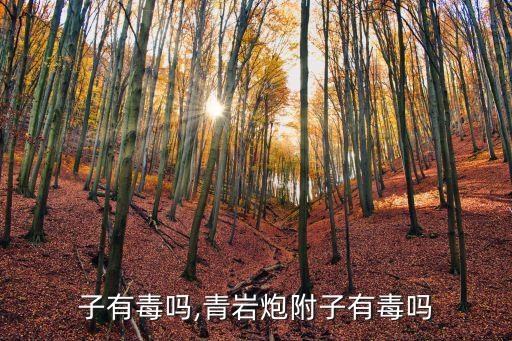 子有毒吗,青岩炮附子有毒吗