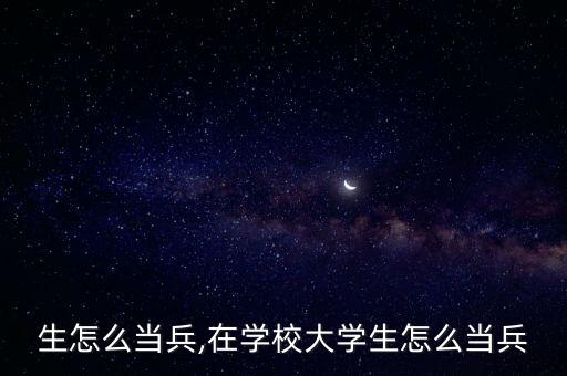 生怎么当兵,在学校大学生怎么当兵