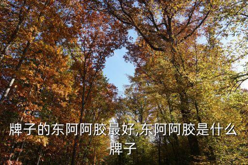 牌子的东阿阿胶最好,东阿阿胶是什么牌子