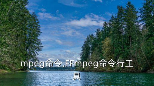 mpeg命令,FFmpeg命令行工具