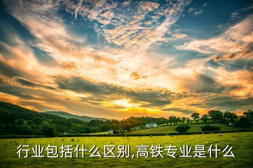 动车行业包括什么区别,高铁专业是什么?