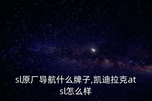 atsl原厂导航什么牌子,凯迪拉克atsl怎么样?