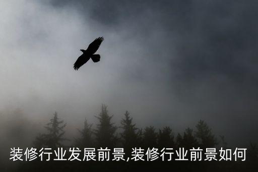 装修行业发展前景,装修行业前景如何
