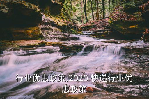 行业优惠政策,2020 快递行业优惠政策