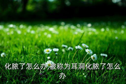 化脓了怎么办,被称为耳洞化脓了怎么办
