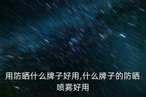 用防晒什么牌子好用,什么牌子的防晒喷雾好用