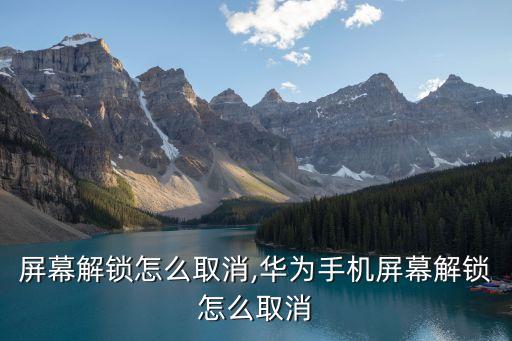 手机屏幕解锁怎么取消,华为手机屏幕解锁怎么取消
