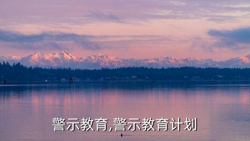 加强警示教育,警示教育计划