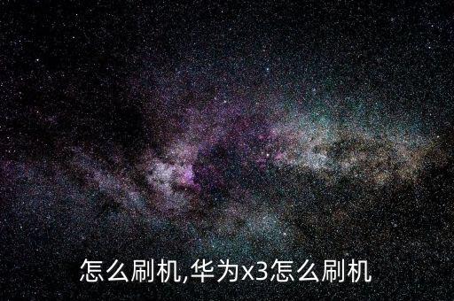 怎么刷机,华为x3怎么刷机