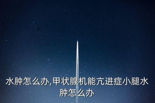水肿怎么办,甲状腺机能亢进症小腿水肿怎么办