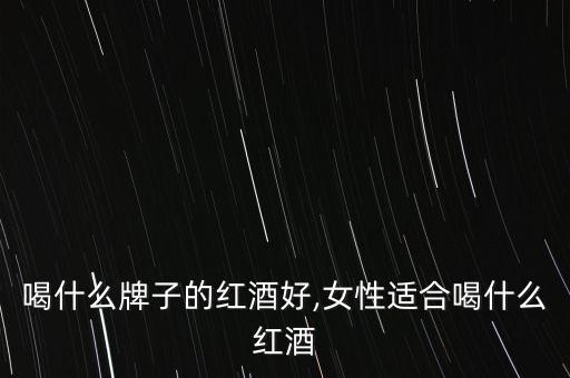 喝什么牌子的红酒好,女性适合喝什么红酒