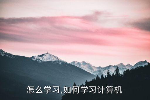 怎么学习,如何学习计算机