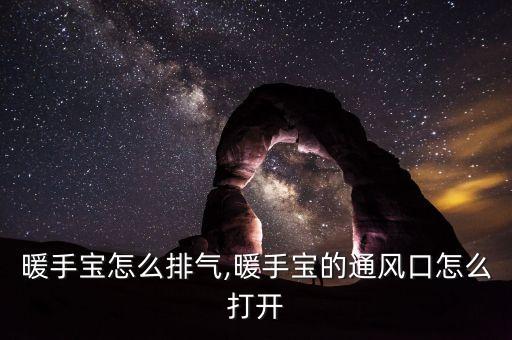 充电暖手宝怎么排气,暖手宝的通风口怎么打开?